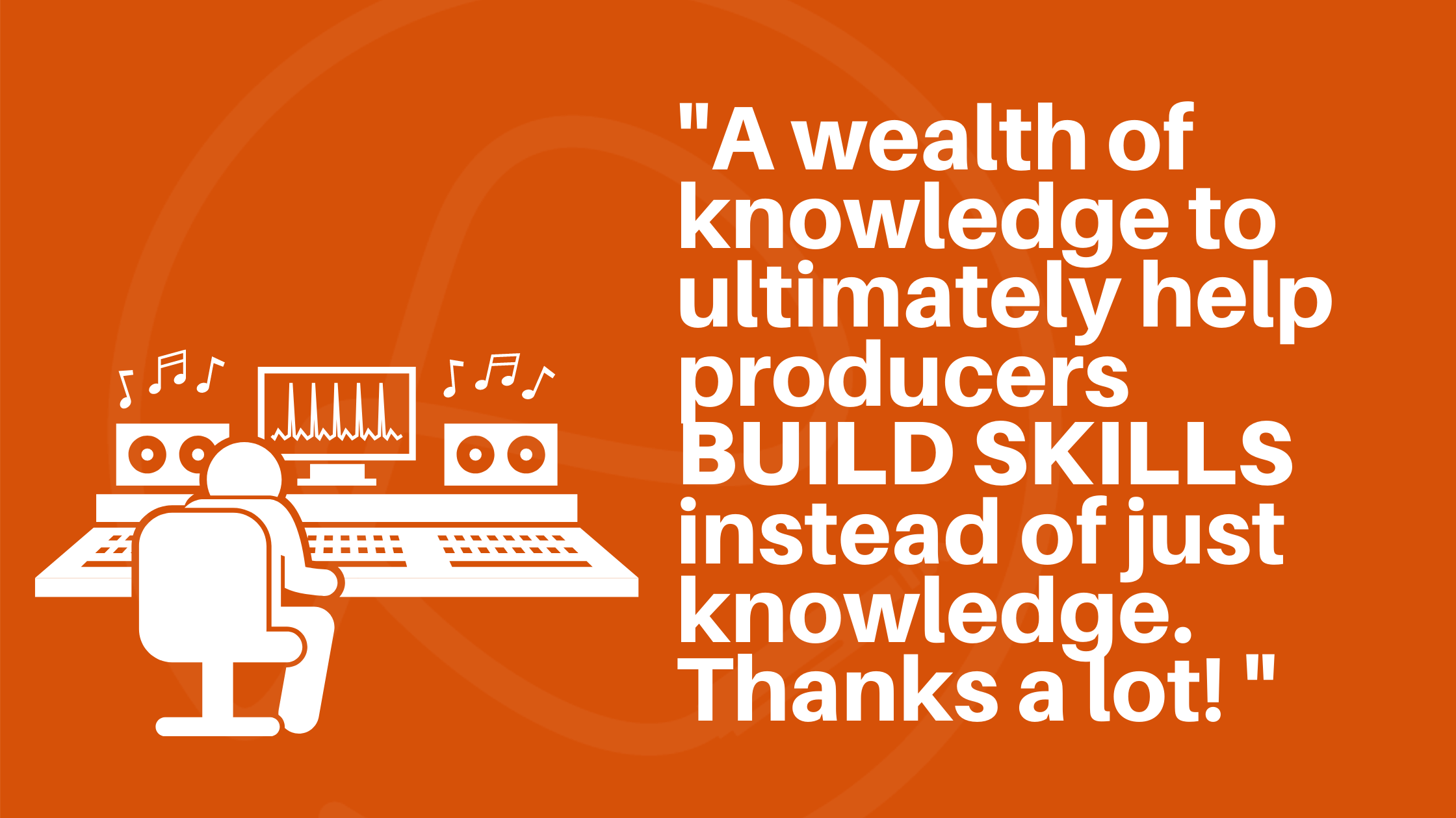 Home Page Hero image. Quote: A wealth of knowledge to ultimately help producers build skills instead of just knowledge. Thanks a lot!